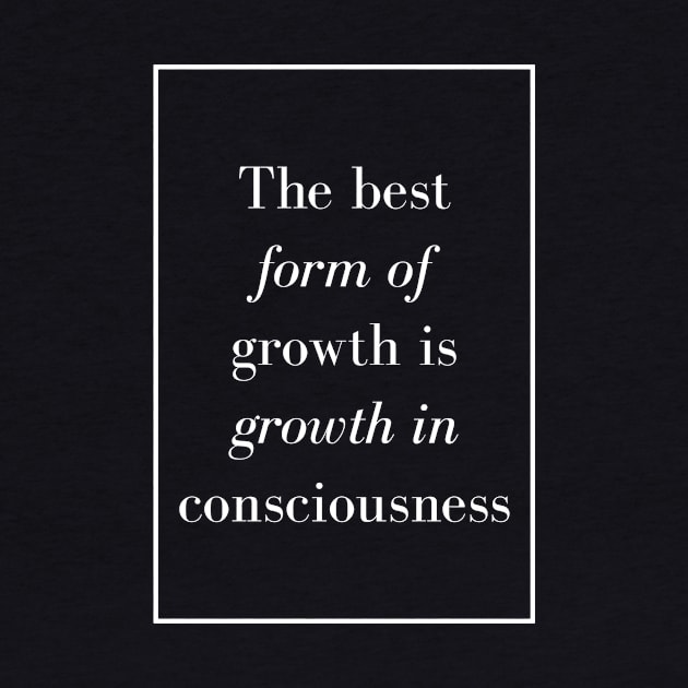 The best form of growth is growth in consciousness - Spiritual Quote by Spritua